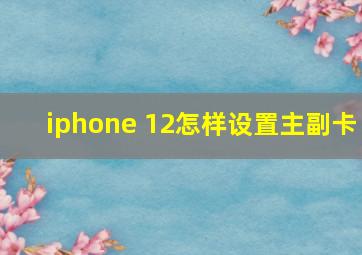 iphone 12怎样设置主副卡